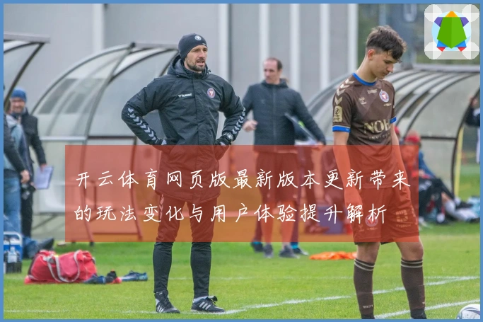 开云体育网页版最新版本更新带来的玩法变化与用户体验提升解析