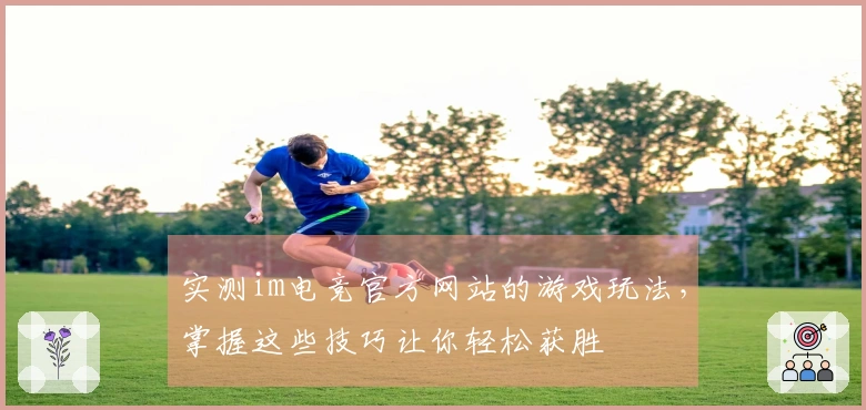 实测im电竞官方网站的游戏玩法，掌握这些技巧让你轻松获胜