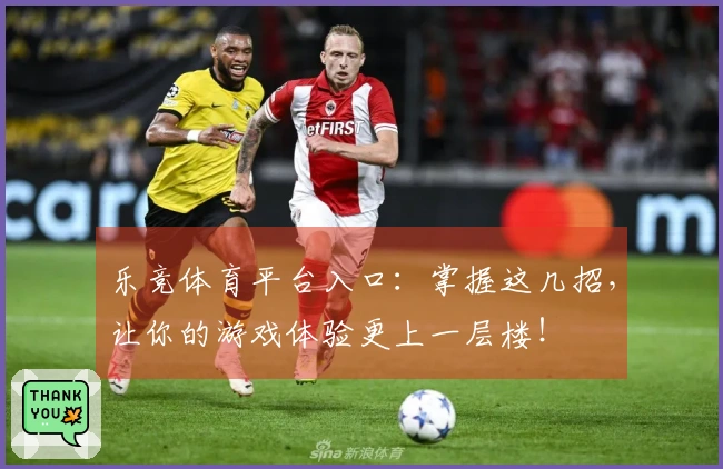 乐竞体育平台入口：掌握这几招，让你的游戏体验更上一层楼！