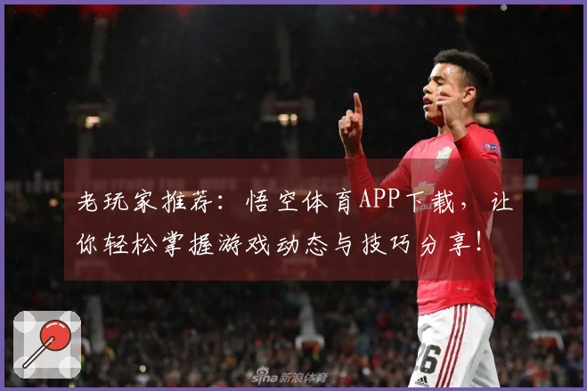 老玩家推荐：悟空体育APP下载，让你轻松掌握游戏动态与技巧分享！