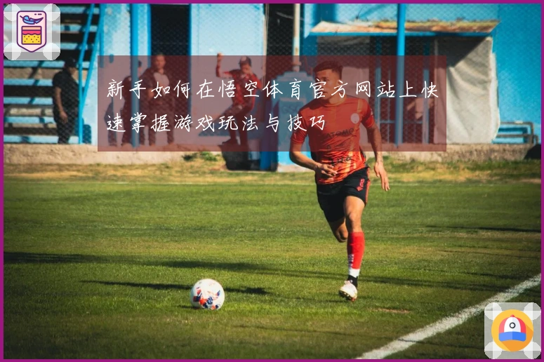 新手如何在悟空体育官方网站上快速掌握游戏玩法与技巧