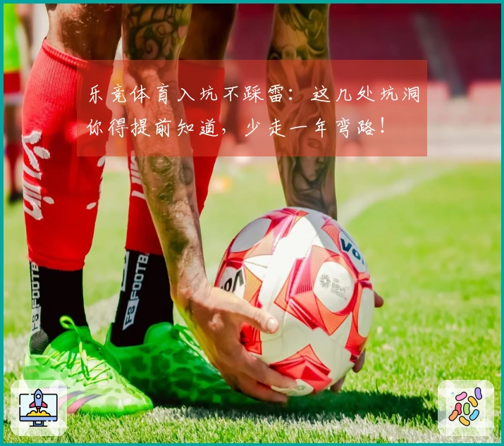 乐竞体育入坑不踩雷：这几处坑洞你得提前知道，少走一年弯路！