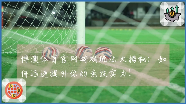 博澳体育官网游戏玩法大揭秘：如何迅速提升你的竞技实力！