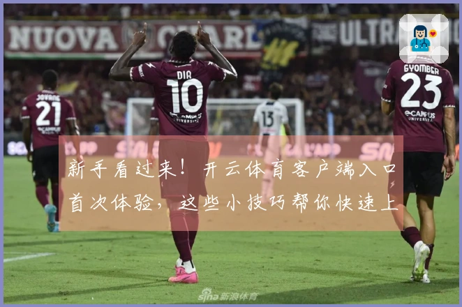 新手看过来！开云体育客户端入口首次体验，这些小技巧帮你快速上手不走弯路