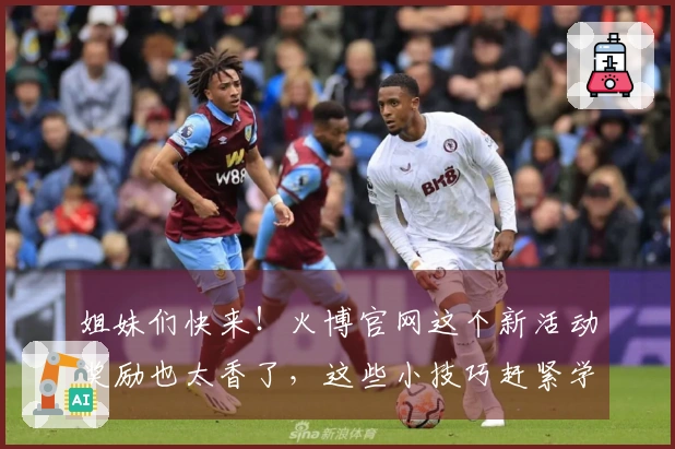 姐妹们快来！火博官网这个新活动奖励也太香了，这些小技巧赶紧学起来！