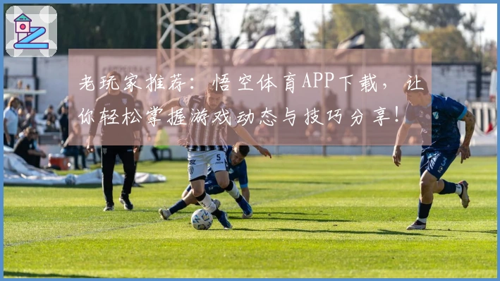 老玩家推荐：悟空体育APP下载，让你轻松掌握游戏动态与技巧分享！