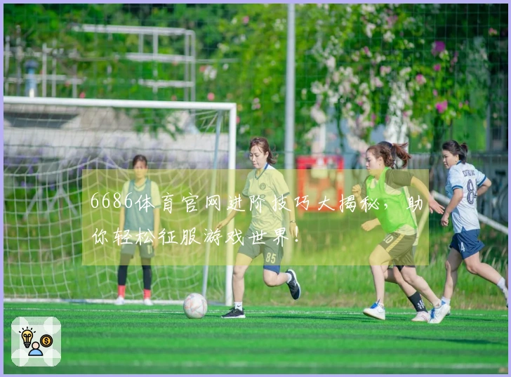 6686体育官网进阶技巧大揭秘，助你轻松征服游戏世界！