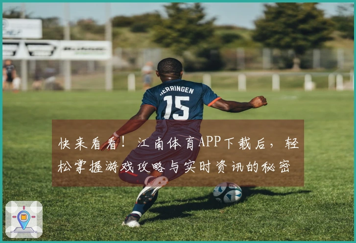 快来看看！江南体育APP下载后，轻松掌握游戏攻略与实时资讯的秘密技巧
