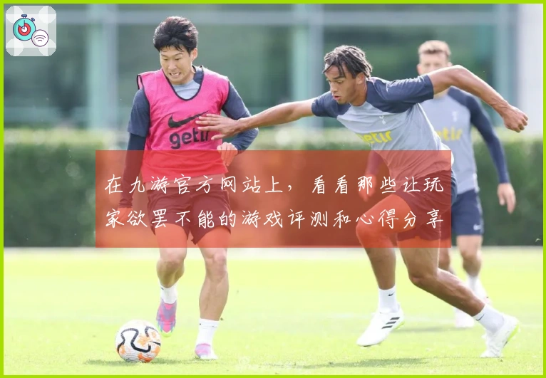 在九游官方网站上，看看那些让玩家欲罢不能的游戏评测和心得分享吧！